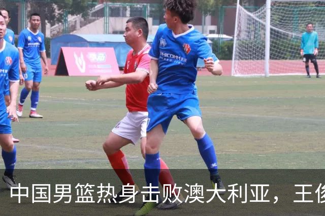 中国男篮热身击败澳大利亚，王俊杰、崔永熙打出亮眼表现