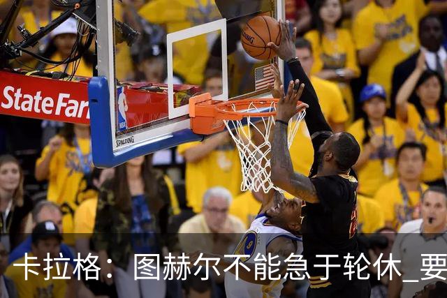 卡拉格：图赫尔不能急于轮休 要让伤员休息好 格伊应担当首发