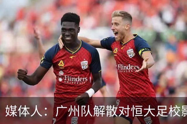 媒体人：广州队解散对恒大足校影响不大