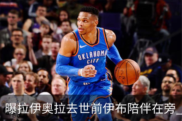曝拉伊奥拉去世前伊布陪伴在旁 两人合作多年