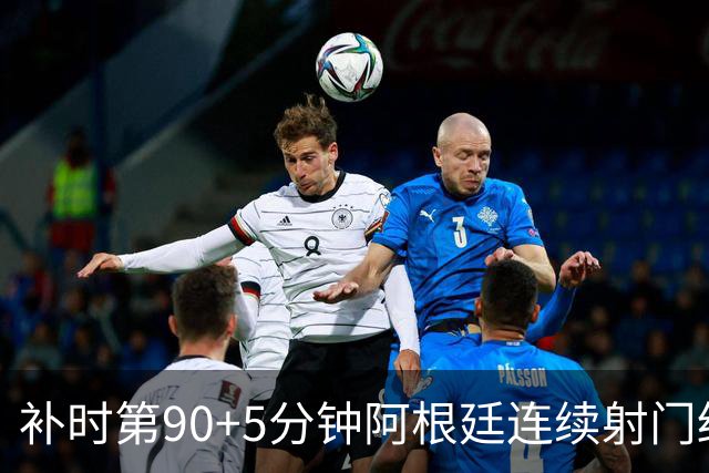 补时第90+5分钟阿根廷连续射门终得手 暂2-0领先奥地利